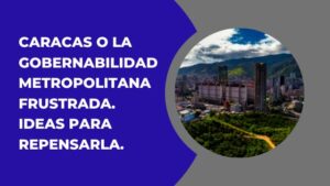 CARACAS O LA GOBERNABILIDAD METROPOLITANA FRUSTRADA. IDEAS PARA REPENSARLA