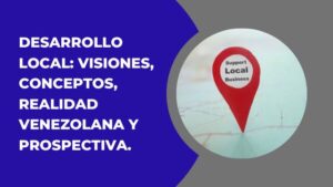 DESARROLLO LOCAL: VISIONES, CONCEPTOS, REALIDAD VENEZOLANA Y PROSPECTIVA