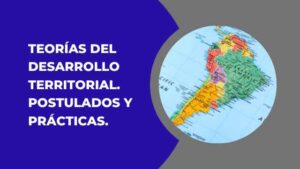 TEORÍAS DEL DESARROLLO TERRITORIAL. POSTULADOS Y PRÁCTICAS. ALUSIÓN A LATINOAMÉRICA Y VENEZUELA